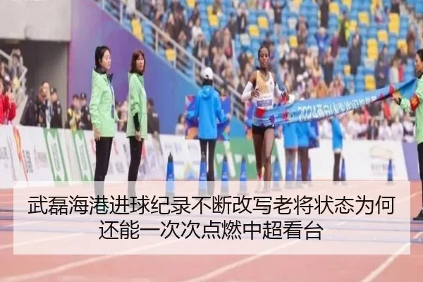 武磊海港进球纪录不断改写老将状态为何还能一次次点燃中超看台